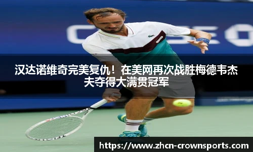 汉达诺维奇完美复仇！在美网再次战胜梅德韦杰夫夺得大满贯冠军