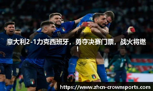 意大利2-1力克西班牙，勇夺决赛门票，战火将燃！