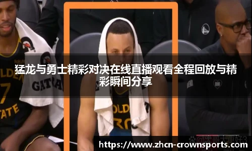 猛龙与勇士精彩对决在线直播观看全程回放与精彩瞬间分享