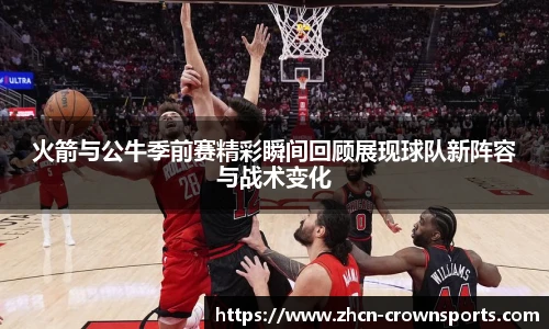 火箭与公牛季前赛精彩瞬间回顾展现球队新阵容与战术变化