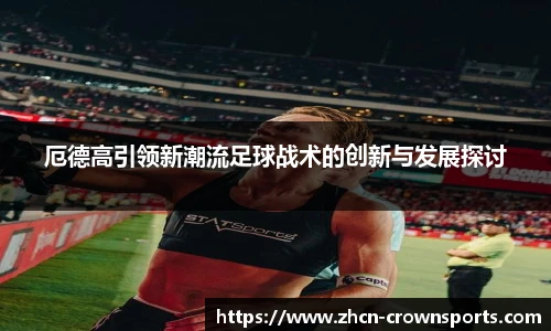 厄德高引领新潮流足球战术的创新与发展探讨